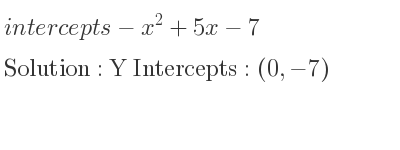 The intercepts of-x^2+5x-7 is Y Intercepts: (0,-7)